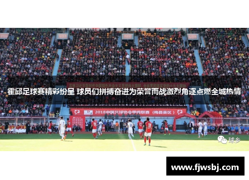 霍邱足球赛精彩纷呈 球员们拼搏奋进为荣誉而战激烈角逐点燃全城热情