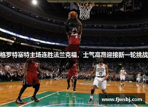格罗特塞特主场连胜法兰克福，士气高昂迎接新一轮挑战