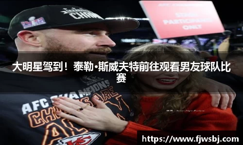 大明星驾到！泰勒·斯威夫特前往观看男友球队比赛