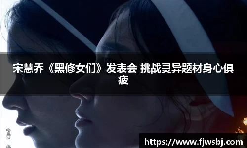 宋慧乔《黑修女们》发表会 挑战灵异题材身心俱疲