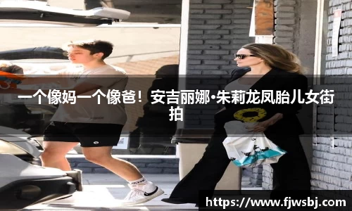 一个像妈一个像爸！安吉丽娜·朱莉龙凤胎儿女街拍